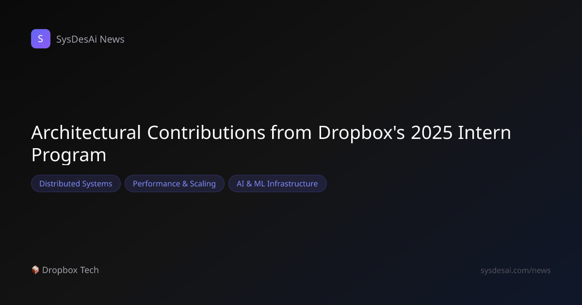 Architectural Contributions from Dropbox's 2025 Intern Program | SysDesAi